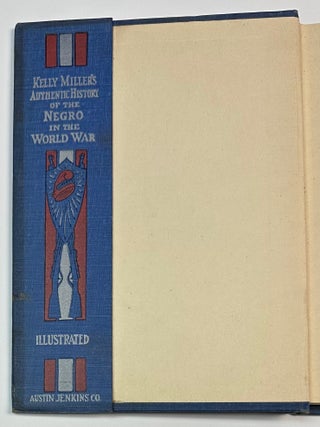 Kelly Miller's Authentic History of the Negro in the World War Being an Intensely Human and Brilliant Account of the World War and Why and For What Purpose America and the Allies are Fighting and the Important Part Taken by the Negro....